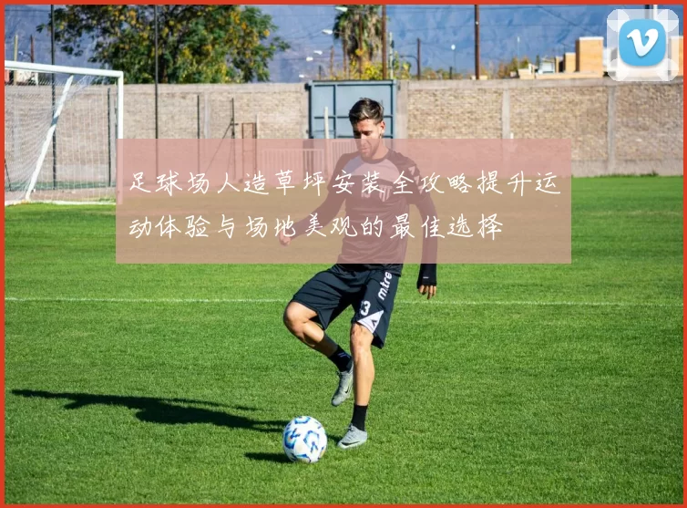 足球场人造草坪安装全攻略提升运动体验与场地美观的最佳选择