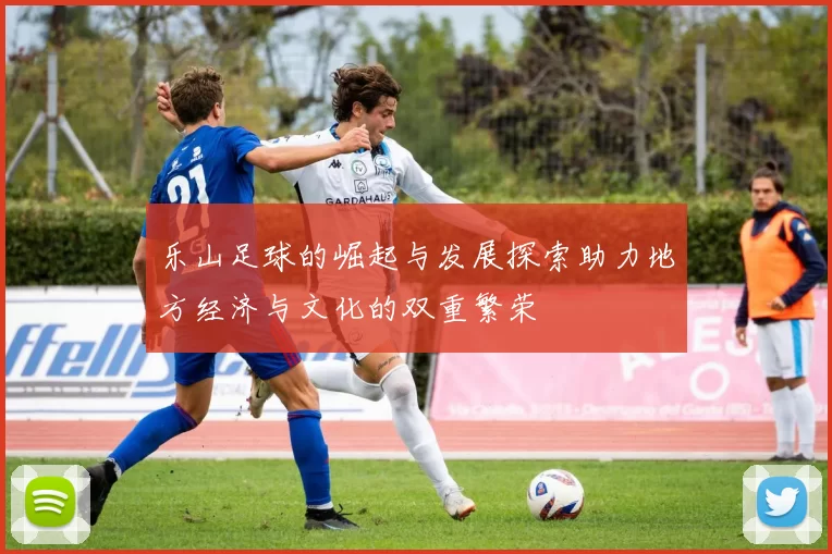 乐山足球的崛起与发展探索助力地方经济与文化的双重繁荣