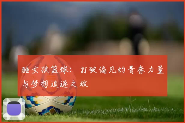 酷女孩篮球：打破偏见的青春力量与梦想追逐之旅