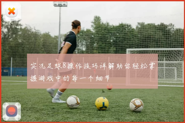 实况足球8操作技巧详解助你轻松掌握游戏中的每一个细节